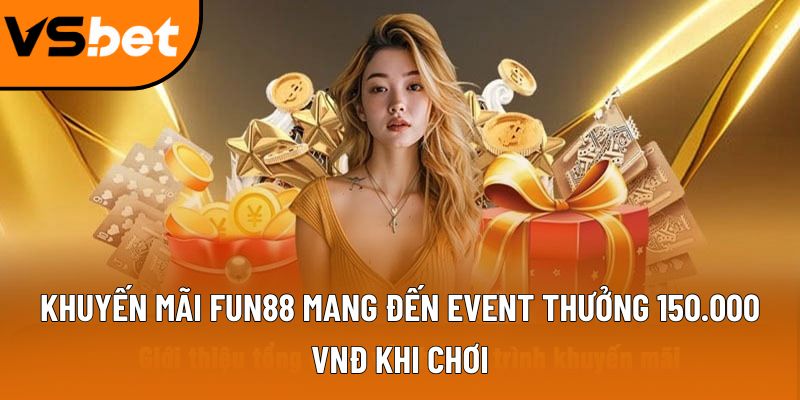 Khuyến mãi Fun88 mang đến event thưởng 150.000 VNĐ khi chơi 1 khuyen mai fun88