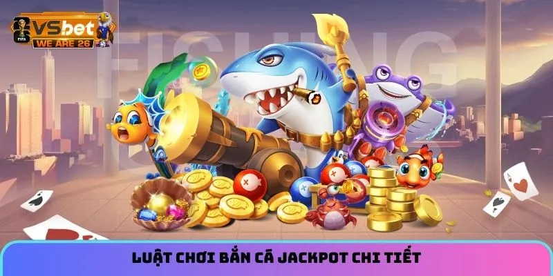 Bắn Cá Jackpot - Trò Chơi Chiến Thuật Hot Hit Đáng Thử 4 Luật chơi bắn cá Jackpot chi tiết